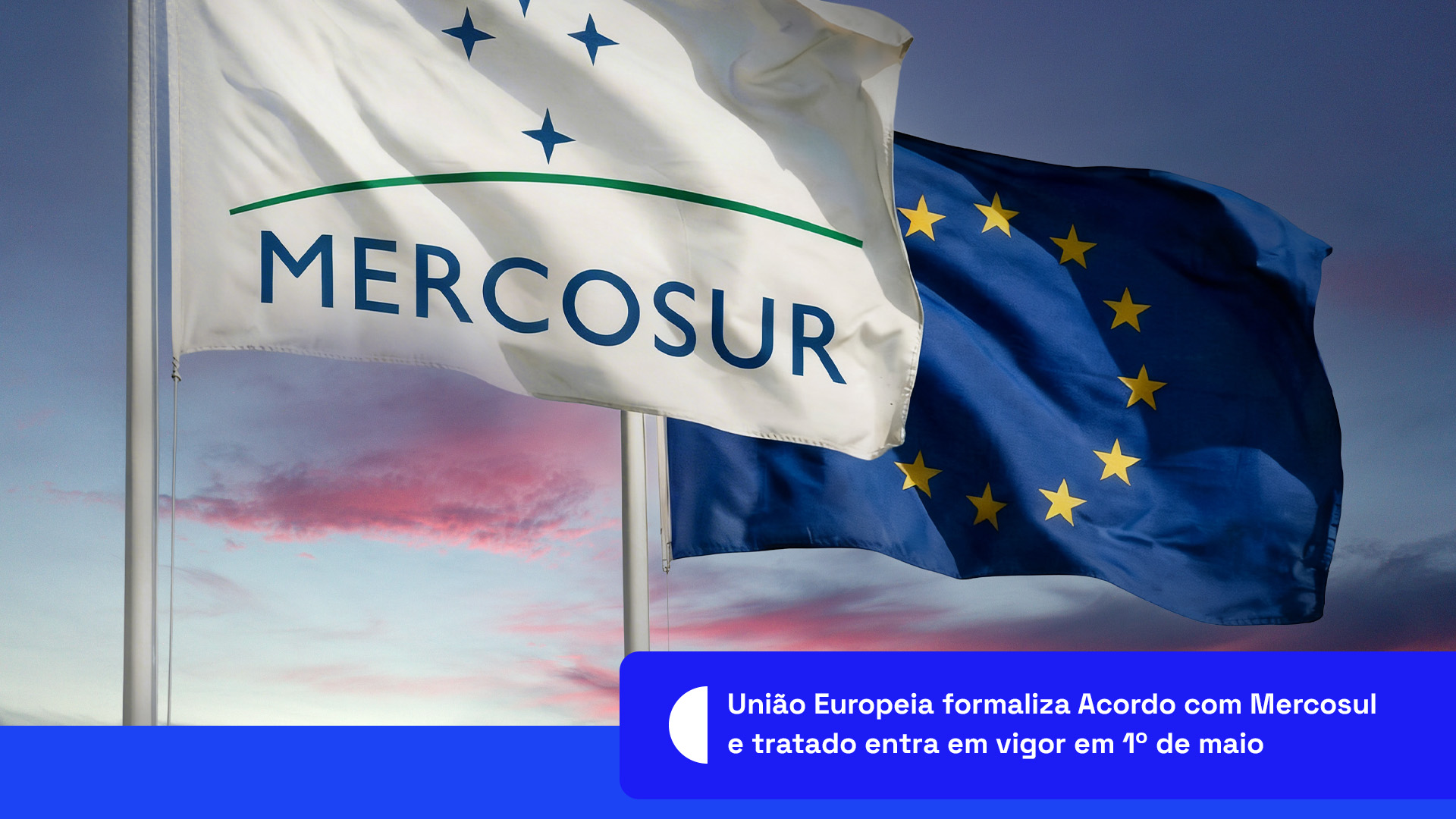 União Europeia formaliza Acordo com Mercosul e tratado entra em vigor em 1º de maio